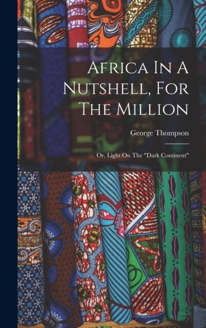 Africa In A Nutshell, For The Million: Or, Light On The dark Continent (Hardcover)