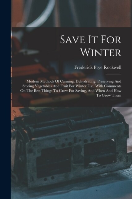 Save It For Winter: Modern Methods Of Canning, Dehydrating, Preserving And Storing Vegetables And Fruit For Winter Use, With Comments On T (Paperback)