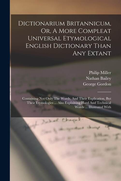 Dictionarium Britannicum, Or, A More Compleat Universal Etymological English Dictionary Than Any Extant: Containing Not Only The Words, And Their Expl (Paperback)