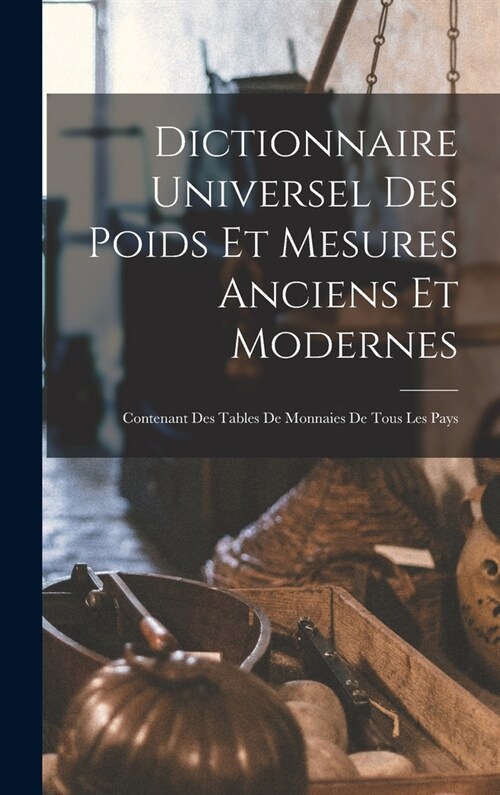 Dictionnaire Universel Des Poids Et Mesures Anciens Et Modernes: Contenant Des Tables De Monnaies De Tous Les Pays (Hardcover)