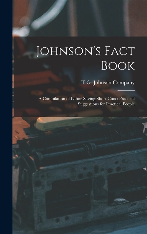 Johnsons Fact Book: A Compilation of Labor-saving Short Cuts: Practical Suggestions for Practical People (Hardcover)