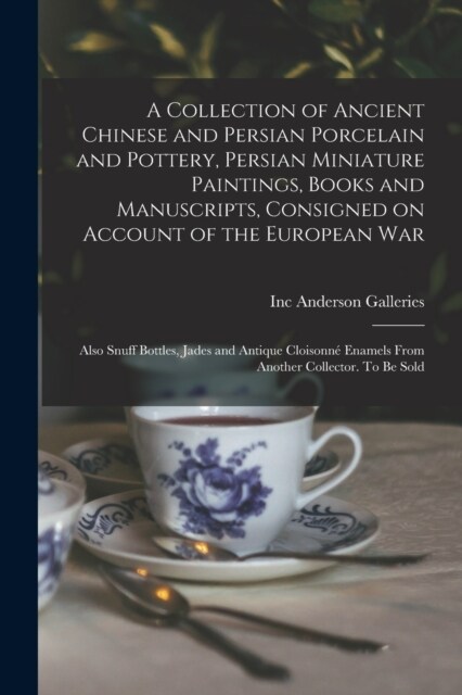 A Collection of Ancient Chinese and Persian Porcelain and Pottery, Persian Miniature Paintings, Books and Manuscripts, Consigned on Account of the Eur (Paperback)