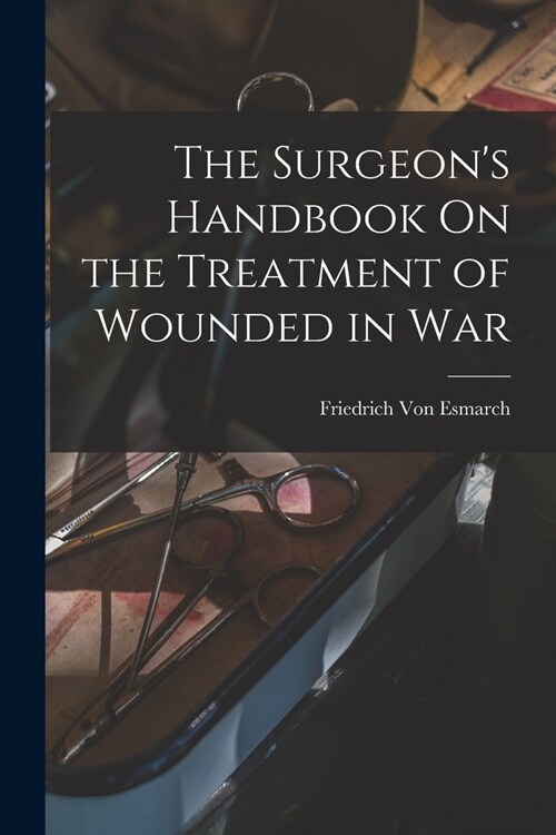 The Surgeons Handbook On the Treatment of Wounded in War (Paperback)