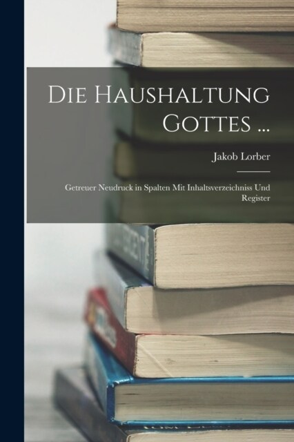 Die Haushaltung Gottes ...: Getreuer Neudruck in Spalten Mit Inhaltsverzeichniss Und Register (Paperback)