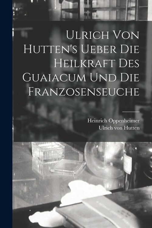 Ulrich Von Huttens Ueber Die Heilkraft Des Guaiacum Und Die Franzosenseuche (Paperback)