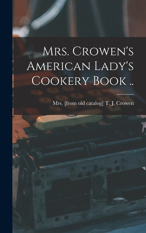 Mrs. Crowens American Ladys Cookery Book .. (Hardcover)