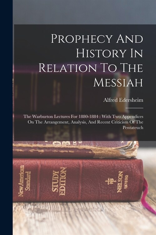 Prophecy And History In Relation To The Messiah: The Warburton Lectures For 1880-1884: With Two Appendices On The Arrangement, Analysis, And Recent Cr (Paperback)