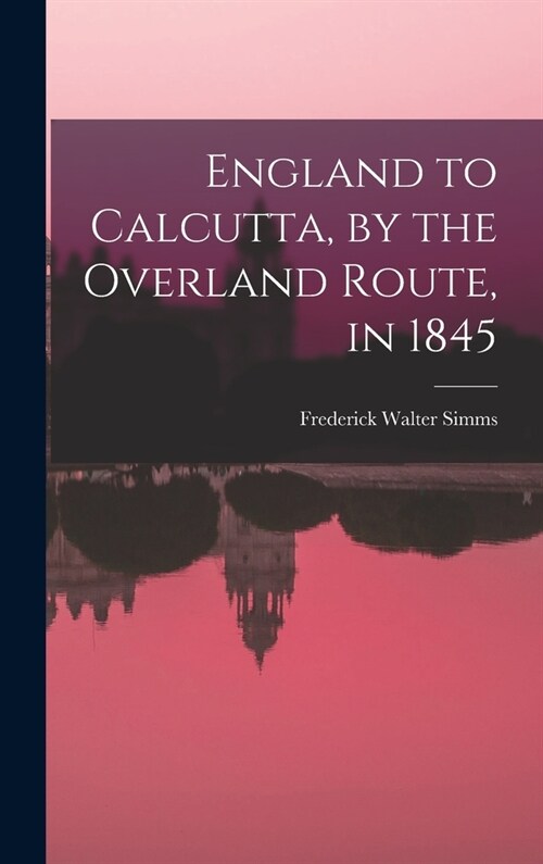 England to Calcutta, by the Overland Route, in 1845 (Hardcover)