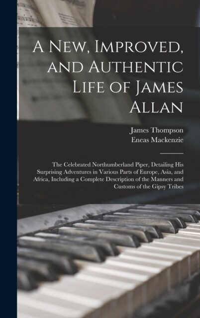 A New, Improved, and Authentic Life of James Allan: The Celebrated Northumberland Piper, Detailing His Surprising Adventures in Various Parts of Europ (Hardcover)