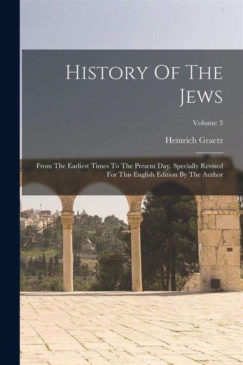 History Of The Jews: From The Earliest Times To The Present Day. Specially Revised For This English Edition By The Author; Volume 3 (Paperback)