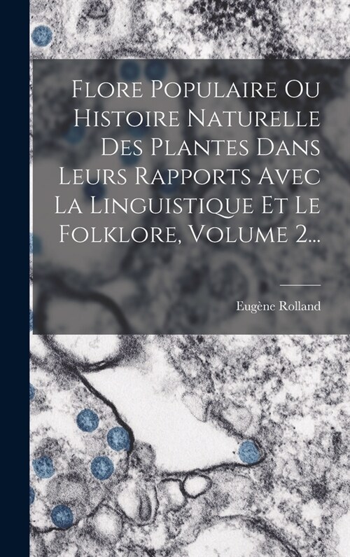 Flore Populaire Ou Histoire Naturelle Des Plantes Dans Leurs Rapports Avec La Linguistique Et Le Folklore, Volume 2... (Hardcover)