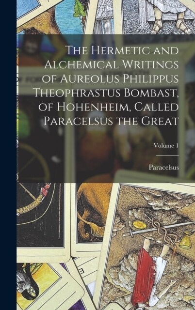 The Hermetic and Alchemical Writings of Aureolus Philippus Theophrastus Bombast, of Hohenheim, Called Paracelsus the Great; Volume 1 (Hardcover)