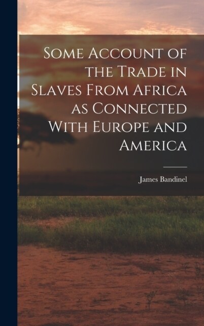 Some Account of the Trade in Slaves From Africa as Connected With Europe and America (Hardcover)