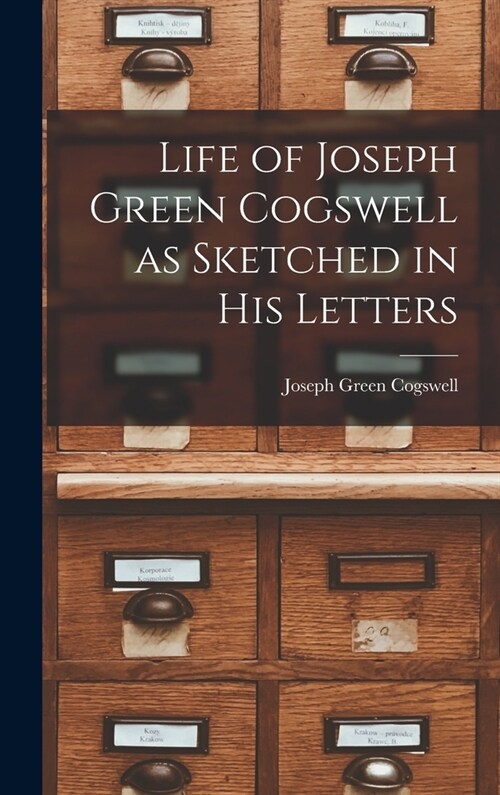 Life of Joseph Green Cogswell as Sketched in His Letters (Hardcover)