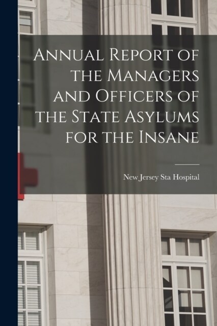 Annual Report of the Managers and Officers of the State Asylums for the Insane (Paperback)
