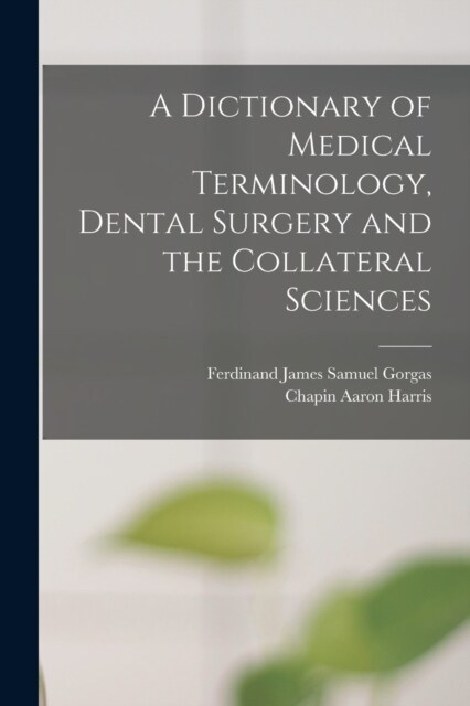 A Dictionary of Medical Terminology, Dental Surgery and the Collateral Sciences (Paperback)