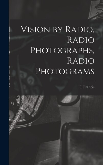 Vision by Radio, Radio Photographs, Radio Photograms (Hardcover)