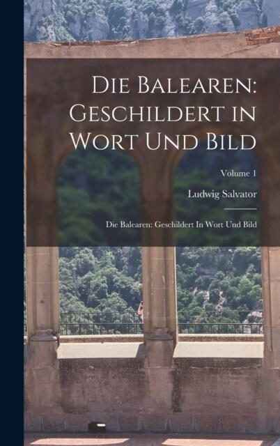 Die Balearen: Geschildert in Wort Und Bild: Die Balearen: Geschildert In Wort Und Bild; Volume 1 (Hardcover)