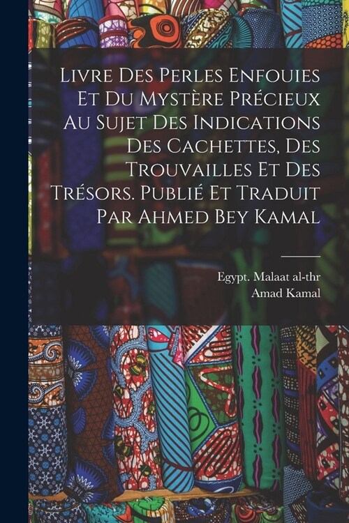 Livre des perles enfouies et du myst?e pr?ieux au sujet des indications des cachettes, des trouvailles et des tr?ors. Publi?et traduit par Ahmed B (Paperback)