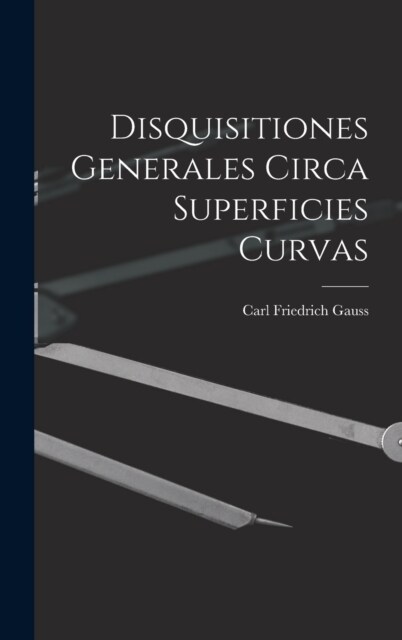 Disquisitiones Generales Circa Superficies Curvas (Hardcover)