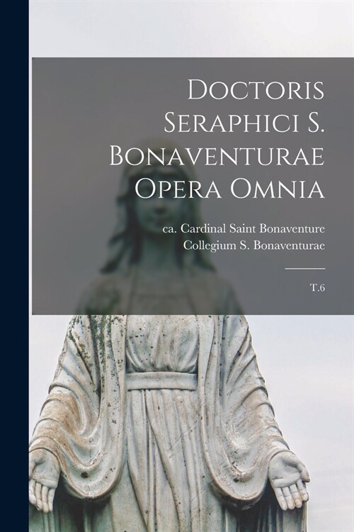 Doctoris seraphici S. Bonaventurae opera omnia: T.6 (Paperback)