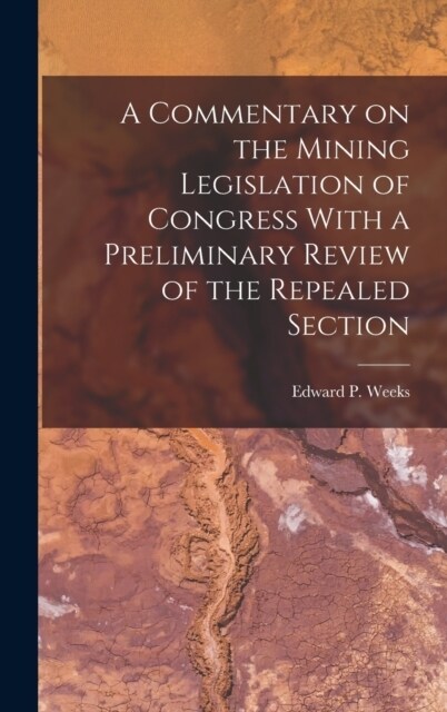 A Commentary on the Mining Legislation of Congress With a Preliminary Review of the Repealed Section (Hardcover)
