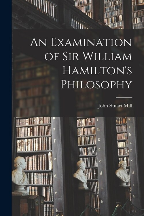 An Examination of Sir William Hamiltons Philosophy (Paperback)