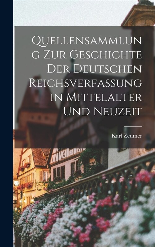 Quellensammlung Zur Geschichte Der Deutschen Reichsverfassung in Mittelalter Und Neuzeit (Hardcover)