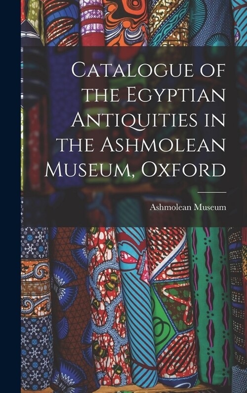 Catalogue of the Egyptian Antiquities in the Ashmolean Museum, Oxford (Hardcover)