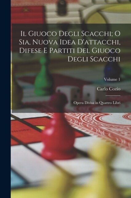 Il Giuoco Degli Scacchi; O Sia, Nuova Idea Dattacchi, Difese E Partiti Del Giuoco Degli Scacchi: Opera Divisa in Quattro Libri; Volume 1 (Paperback)