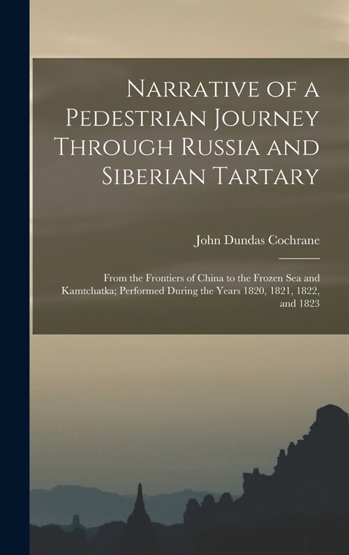 Narrative of a Pedestrian Journey Through Russia and Siberian Tartary: From the Frontiers of China to the Frozen Sea and Kamtchatka; Performed During (Hardcover)