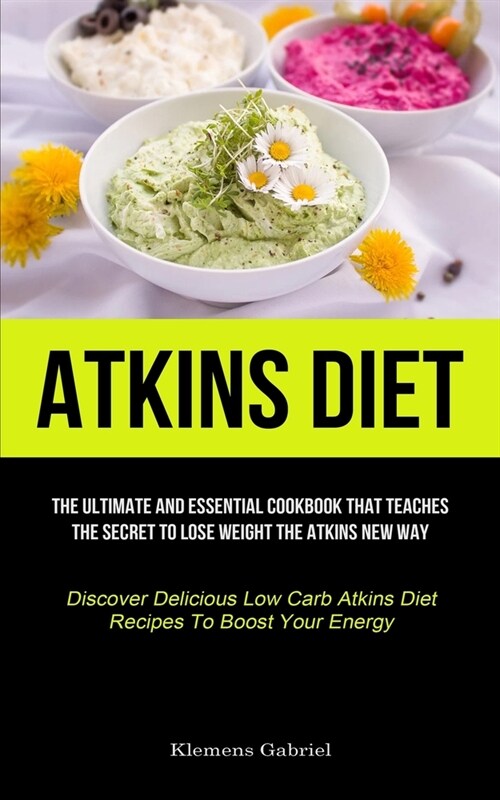 Atkins Diet: The Ultimate And Essential Cookbook That Teaches The Secret To Lose Weight The Atkins New Way (Discover Delicious Low (Paperback)