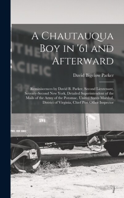 A Chautauqua Boy in 61 and Afterward: Reminiscences by David B. Parker, Second Lieutenant, Seventy-Second New York, Detailed Superintendent of the Ma (Hardcover)