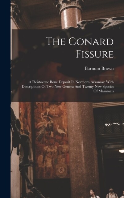 The Conard Fissure: A Pleistocene Bone Deposit In Northern Arkansas: With Descriptions Of Two New Genera And Twenty New Species Of Mammals (Hardcover)