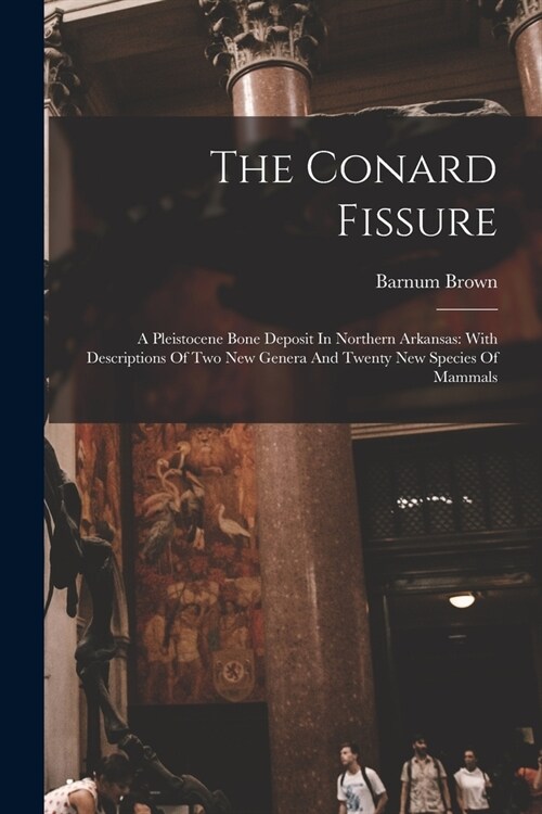 The Conard Fissure: A Pleistocene Bone Deposit In Northern Arkansas: With Descriptions Of Two New Genera And Twenty New Species Of Mammals (Paperback)