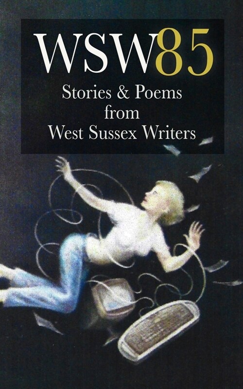 Wsw 85: Stories and Poems from West Sussex Writers: Stories and Poems from West Sussex Writers (Paperback)