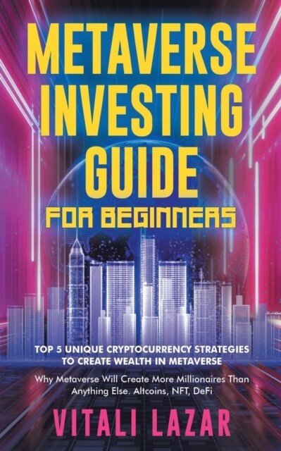 Metaverse Investing Guide for Beginners: Top 5 Unique Strategies to Create Wealth in Metaverse. Why Metaverse Will Create More Millionaires Than Anyth (Paperback)