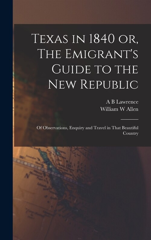 Texas in 1840 or, The Emigrants Guide to the new Republic: Of Observations, Enquiry and Travel in That Beautiful Country (Hardcover)