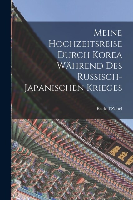 Meine Hochzeitsreise durch Korea W?rend des Russisch-japanischen Krieges (Paperback)