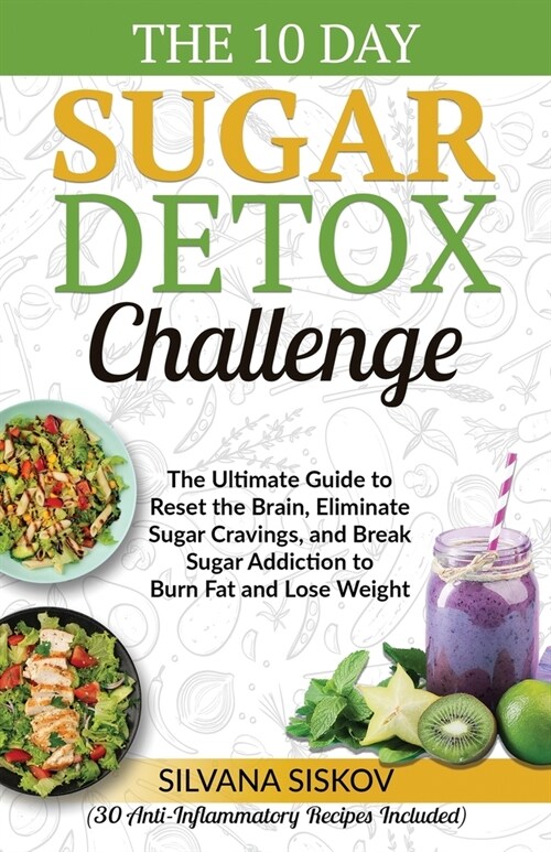 The 10 Day Sugar Detox Challenge: The Ultimate Guide to Reset the Brain, Eliminate Sugar Cravings, and Break Sugar Addiction to Burn Fat and Lose Weig (Paperback)