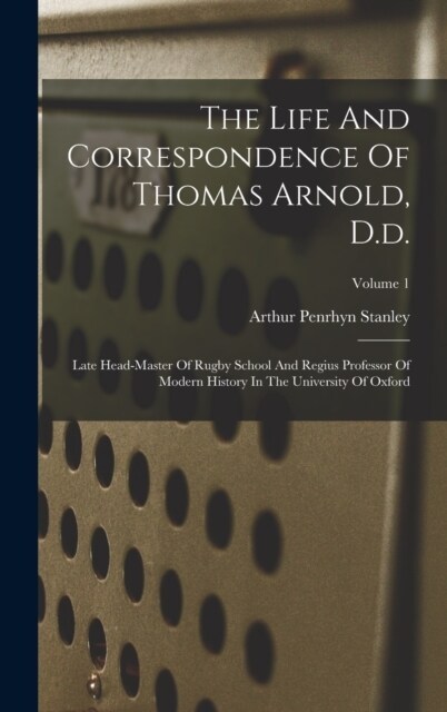 The Life And Correspondence Of Thomas Arnold, D.d.: Late Head-master Of Rugby School And Regius Professor Of Modern History In The University Of Oxfor (Hardcover)