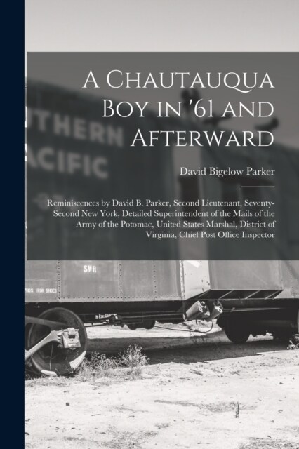 A Chautauqua Boy in 61 and Afterward: Reminiscences by David B. Parker, Second Lieutenant, Seventy-Second New York, Detailed Superintendent of the Ma (Paperback)