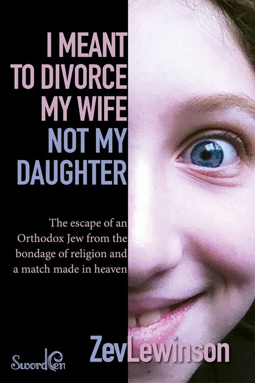 I Meant to Divorce My Wife Not My Daughter: The Escape of an Orthodox Jew from the Bondage of Religion and a Match Made in Heaven (Paperback)