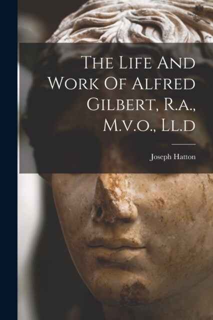 The Life And Work Of Alfred Gilbert, R.a., M.v.o., Ll.d (Paperback)