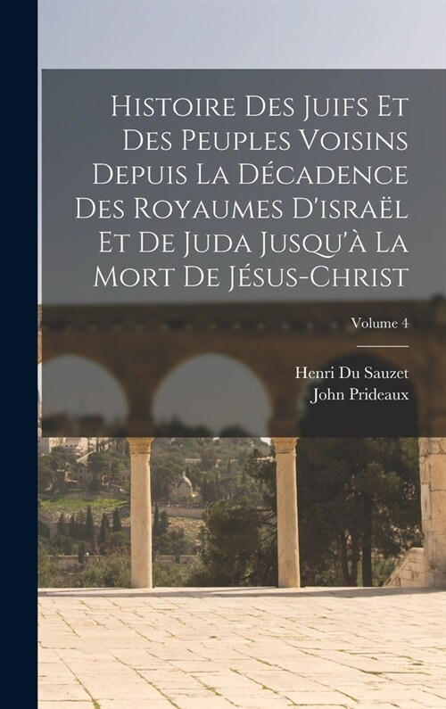 Histoire Des Juifs Et Des Peuples Voisins Depuis La D?adence Des Royaumes Disra? Et De Juda Jusqu?La Mort De J?us-Christ; Volume 4 (Hardcover)