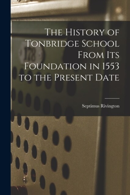 The History of Tonbridge School From Its Foundation in 1553 to the Present Date (Paperback)