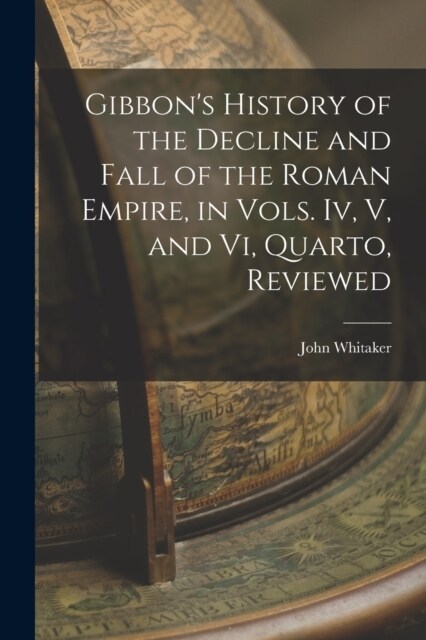 Gibbons History of the Decline and Fall of the Roman Empire, in Vols. Iv, V, and Vi, Quarto, Reviewed (Paperback)