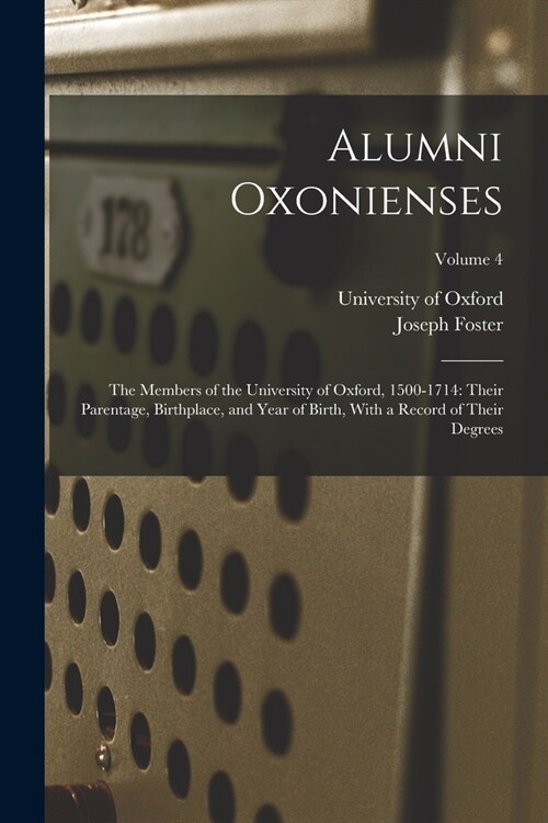 Alumni Oxonienses: The Members of the University of Oxford, 1500-1714: Their Parentage, Birthplace, and Year of Birth, With a Record of T (Paperback)