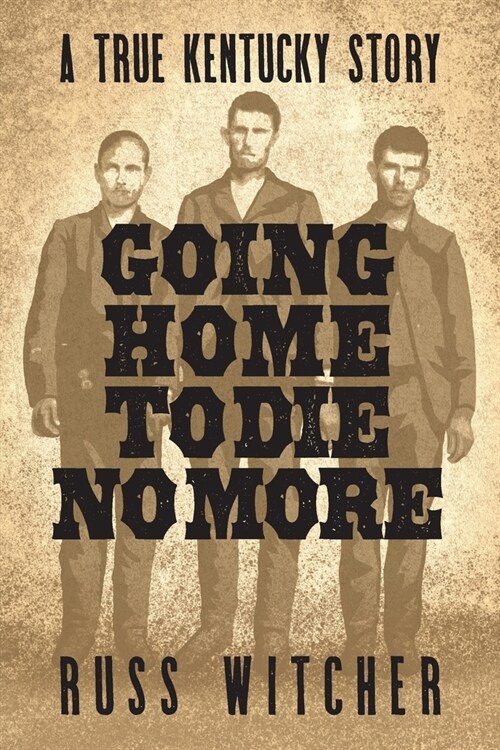 Going Home to Die No More: A True Kentucky Story about a Train Robbery and a Hanging after the Civil War (Paperback)