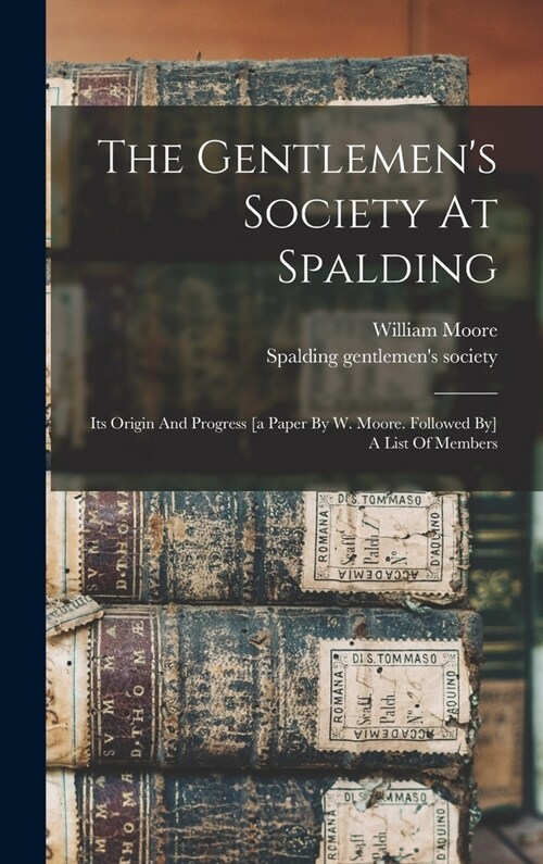 The Gentlemens Society At Spalding: Its Origin And Progress [a Paper By W. Moore. Followed By] A List Of Members (Hardcover)